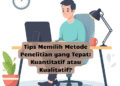 Tips Memilih Metode Penelitian yang Tepat: Kuantitatif atau Kualitatif?