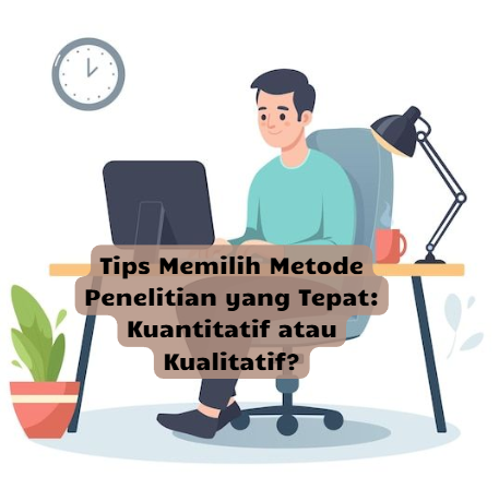 Tips Memilih Metode Penelitian yang Tepat: Kuantitatif atau Kualitatif?