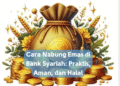 Cara Nabung Emas di Bank Syariah: Praktis, Aman, dan Halal