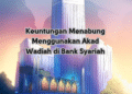 Keuntungan Menabung Menggunakan Akad Wadiah di Bank Syariah