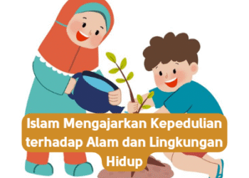 Islam Mengajarkan Kepedulian terhadap Alam dan Lingkungan Hidup