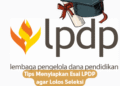 Tips Menyiapkan Esai LPDP agar Lolos Seleksi