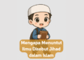 Mengapa Menuntut Ilmu Disebut Jihad dalam Islam