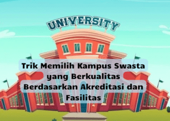 Trik Memilih Kampus Swasta yang Berkualitas Berdasarkan Akreditasi dan Fasilitas
