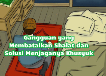 Gangguan yang Membatalkan Shalat dan Solusi Menjaganya Khusyuk