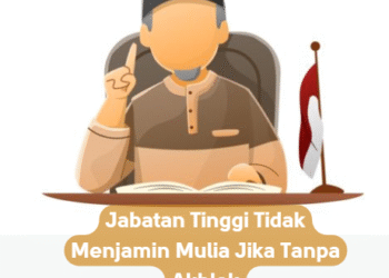 Jabatan Tinggi Tidak Menjamin Mulia Jika Tanpa Akhlak