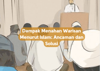 Dampak Menahan Warisan Menurut Islam: Ancaman dan Solusi