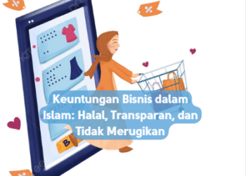 Keuntungan Bisnis dalam Islam: Halal, Transparan, dan Tidak Merugikan