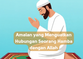 Amalan yang Menguatkan Hubungan Seorang Hamba dengan Allah